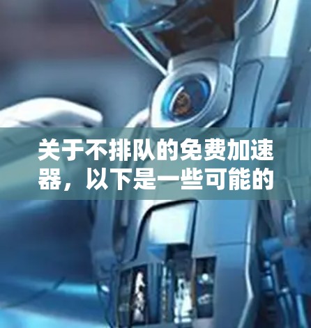 关于不排队的免费加速器,以下是一些可能的解决方案或建议