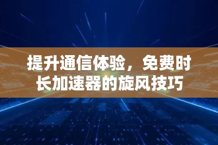提升通信体验,免费时长加速器的旋风技巧
