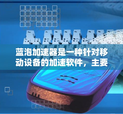 蓝泡加速器是一种针对移动设备的加速软件，主要用于微信、QQ等应用，通过优化数据流量和提升用户体验来提高效率和生产力。以下是对蓝泡加速器的详细总结