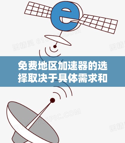 免费地区加速器的选择取决于具体需求和预算。以下是对几个主要免费地区加速器的详细分析和推荐
