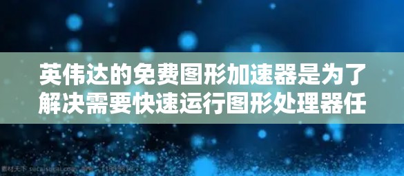英伟达的免费图形加速器是为了解决需要快速运行图形处理器任务而设计的工具,适用于编程、游戏开发、视频制作等多种用途。以下是关于免费图形加速器的详细分析和建议