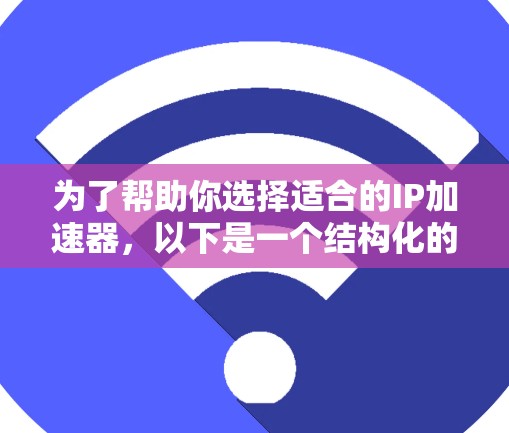 为了帮助你选择适合的IP加速器,以下是一个结构化的总结