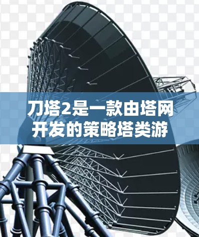 刀塔2是一款由塔网开发的策略塔类游戏,玩家通过建造和管理多个塔来提升战斗力和性能。关于刀塔2的免费加速器,通常包括以下几个方面的功能 刀塔2是一款由塔网开发的策略塔类游戏,玩家通过建造和管理多个塔来提升战斗力和性能。关于刀塔2的免费加速器,通常包括以下几个方面的功能