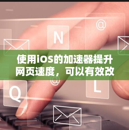 使用iOS的加速器提升网页速度,可以有效改善用户体验。以下是一个清晰的步骤指南,帮助您顺利使用iOS加速器 使用iOS的加速器提升网页速度,可以有效改善用户体验。以下是一个清晰的步骤指南,帮助您顺利使用iOS加速器