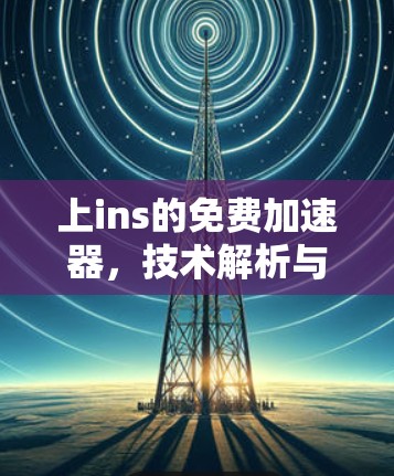 上ins的免费加速器,技术解析与优化指南 上ins的免费加速器,技术解析与优化指南