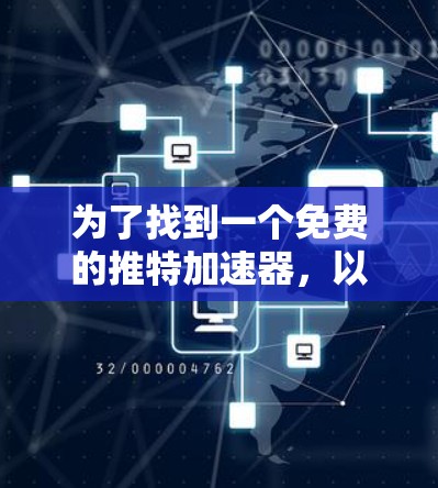 为了找到一个免费的推特加速器，以下是一个详细的步骤指南