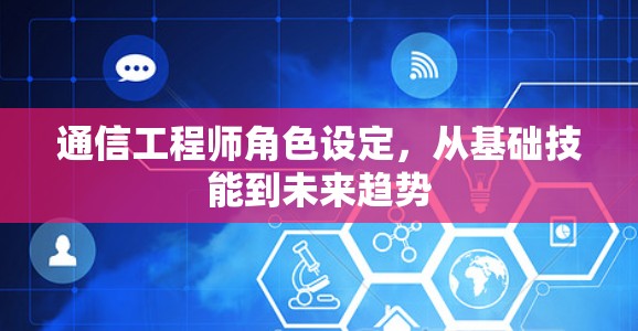 通信工程师角色设定,从基础技能到未来趋势 通信工程师角色设定,从基础技能到未来趋势