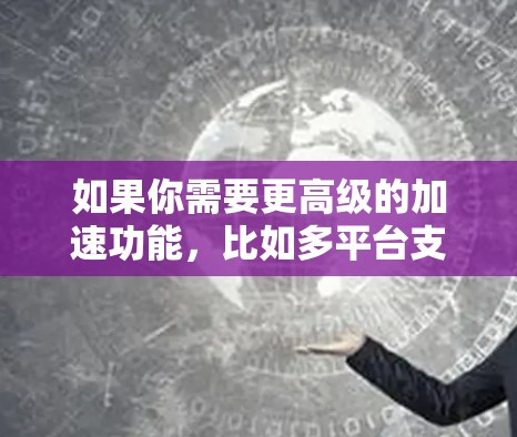 如果你需要更高级的加速功能，比如多平台支持、高级优化等，可以尝试以下工具