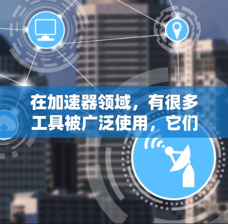 在加速器领域，有很多工具被广泛使用，它们在提升网页加载速度方面表现优异。以下是一些最火的加速器，并分析它们的免费版本情况