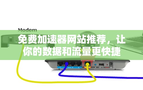 免费加速器网站推荐,让你的数据和流量更快捷