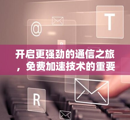 开启更强劲的通信之旅，免费加速技术的重要性