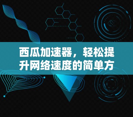 西瓜加速器,轻松提升网络速度的简单方法 西瓜加速器,轻松提升网络速度的简单方法