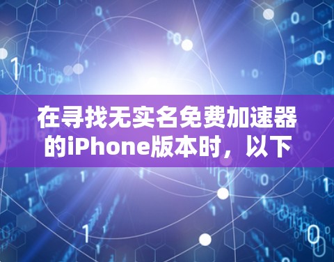 在寻找无实名免费加速器的iPhone版本时，以下是一些推荐的选择