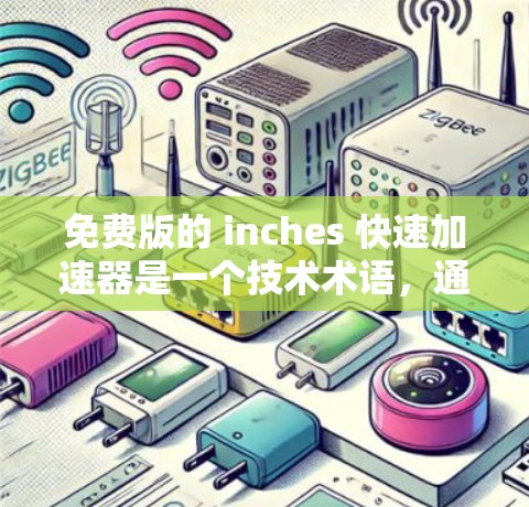 免费版的 inches 快速加速器是一个技术术语，通常指一种可以在不付费的情况下提供更快网络连接的工具。以下是对其含义和功能的详细解析