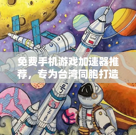 免费手机游戏加速器推荐，专为台湾同胞打造，提升游戏体验，助力游戏人生！