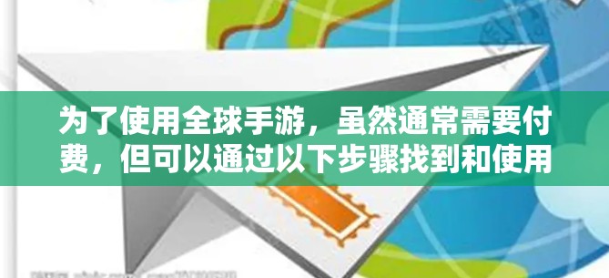 为了使用全球手游，虽然通常需要付费，但可以通过以下步骤找到和使用免费加速器