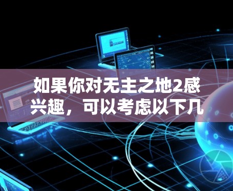 如果你对无主之地2感兴趣，可以考虑以下几点