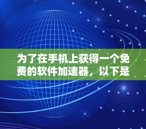 为了在手机上获得一个免费的软件加速器,以下是一些推荐的选择