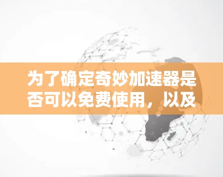 为了确定奇妙加速器是否可以免费使用,以及如何有效使用,以下是一些关键步骤和信息