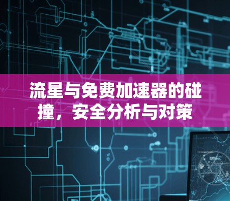 流星与免费加速器的碰撞,安全分析与对策