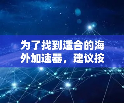 为了找到适合的海外加速器,建议按照以下步骤进行