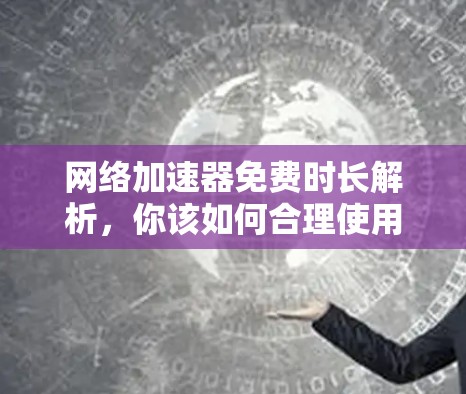网络加速器免费时长解析,你该如何合理使用?