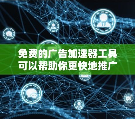 免费的广告加速器工具可以帮助你更快地推广你的小说内容,但需要注意版权问题。以下是一些适合用于小说广告的免费工具推荐