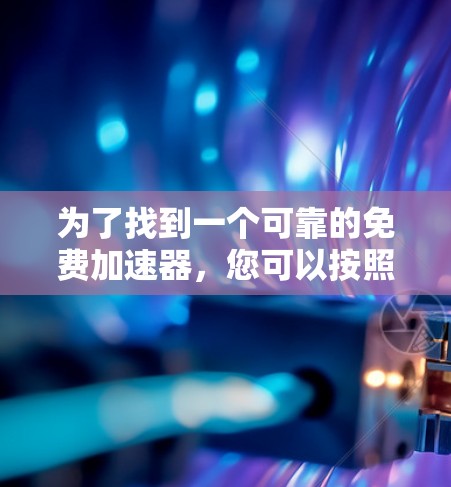 为了找到一个可靠的免费加速器,您可以按照以下步骤进行