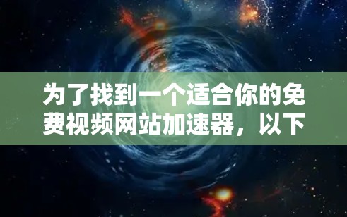 为了找到一个适合你的免费视频网站加速器,以下是一些步骤和建议