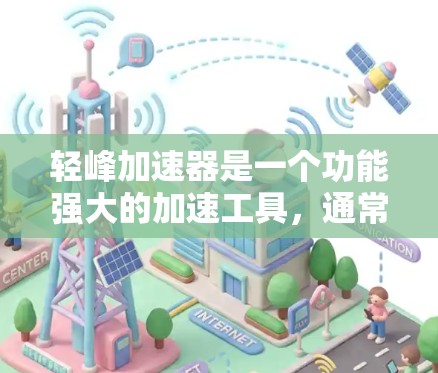 轻峰加速器是一个功能强大的加速工具，通常分为免费版和付费版两种。以下是一步步的指南，帮助你使用轻峰加速器