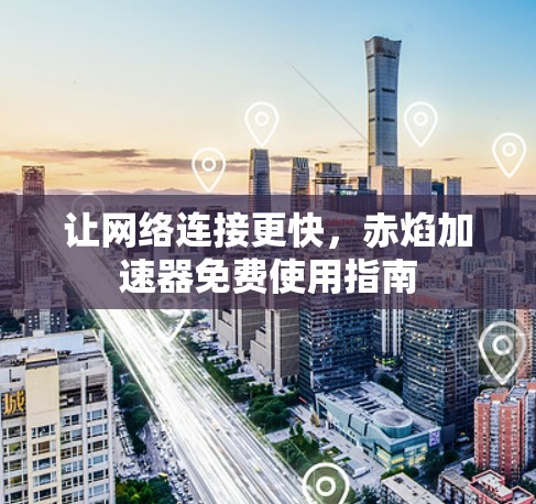 让网络连接更快,赤焰加速器免费使用指南