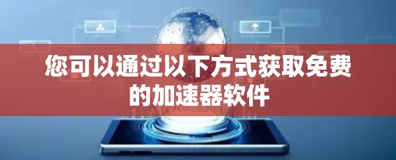 您可以通过以下方式获取免费的加速器软件