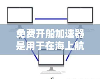 免费开船加速器是用于在海上航行中提供动力的设备，通常包括电动机、发电机、电池管理系统和电池供电系统等。这些加速器通过提供电力，帮助在有限的能源供应下实现快速航行。以下是这些设备的详细介绍