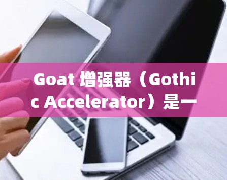Goat 增强器(Gothic Accelerator)是一个基于 Python 的工具,用于加速车辆,支持多种语言和功能。以下是关于其免费版的详细分析