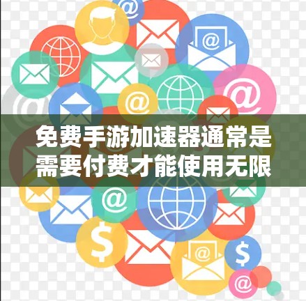 免费手游加速器通常是需要付费才能使用无限次的。以下是详细的分析和建议