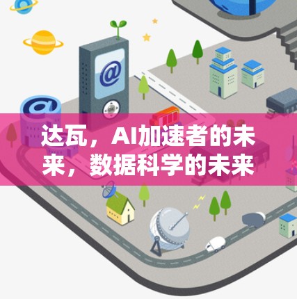 达瓦，AI加速者的未来，数据科学的未来