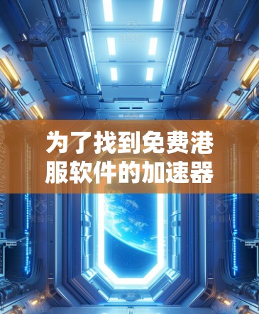 为了找到免费港服软件的加速器，您可以按照以下步骤进行