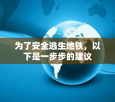 为了安全逃生地铁，以下是一步步的建议