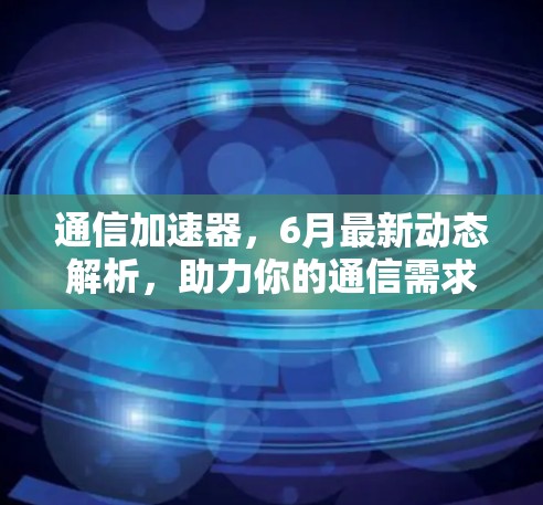 通信加速器，6月最新动态解析，助力你的通信需求