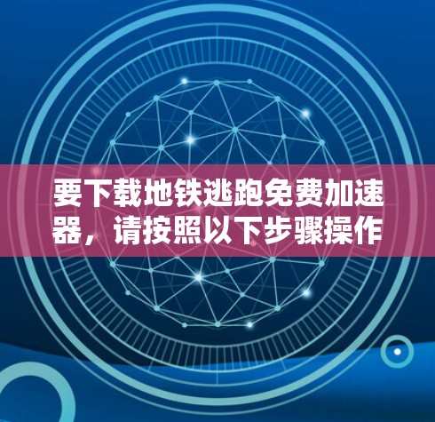 要下载地铁逃跑免费加速器，请按照以下步骤操作