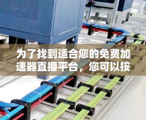 为了找到适合您的免费加速器直播平台，您可以按照以下步骤进行选择