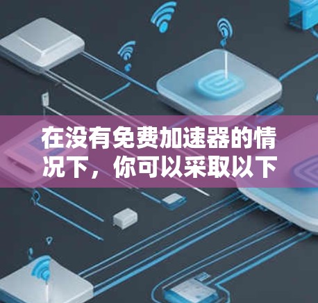 在没有免费加速器的情况下，你可以采取以下步骤来提升电脑的速度