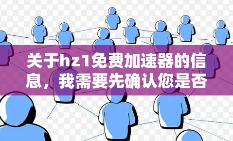 关于hz1免费加速器的信息，我需要先确认您是否指的是某个特定的加速器软件，还是有其他含义。如果是指某个特定的加速器软件，建议您直接访问其官方网站或应用商店，查看是否有免费版本或支持