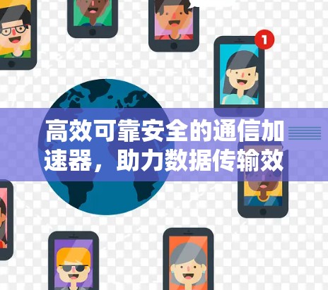 高效可靠安全的通信加速器,助力数据传输效率提升
