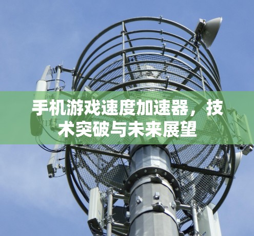 手机游戏速度加速器,技术突破与未来展望