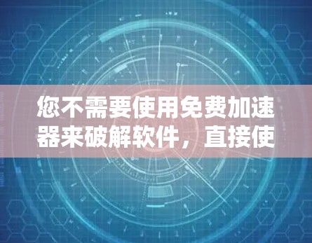 您不需要使用免费加速器来破解软件，直接使用破解软件或使用破解工具是最安全的选择。以下是详细的建议步骤