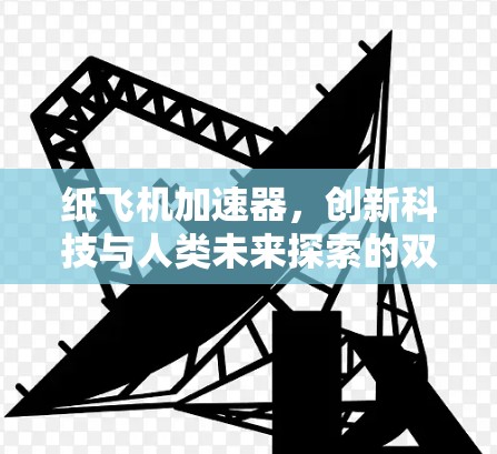 纸飞机加速器,创新科技与人类未来探索的双重奏