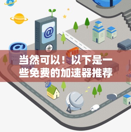 当然可以！以下是一些免费的加速器推荐，它们各有特色，适合不同的需求