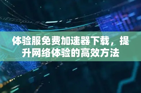 体验服免费加速器下载，提升网络体验的高效方法