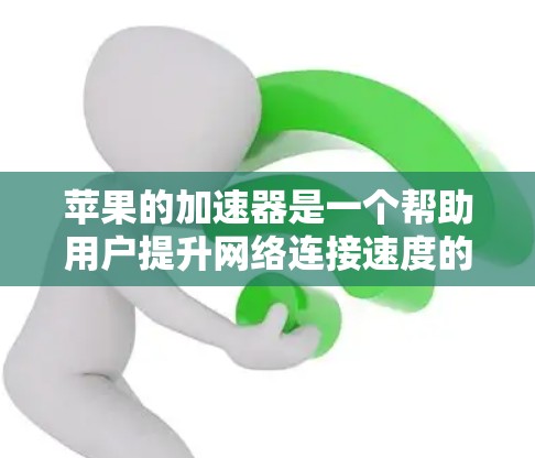 苹果的加速器是一个帮助用户提升网络连接速度的工具。以下是使用苹果加速器的步骤